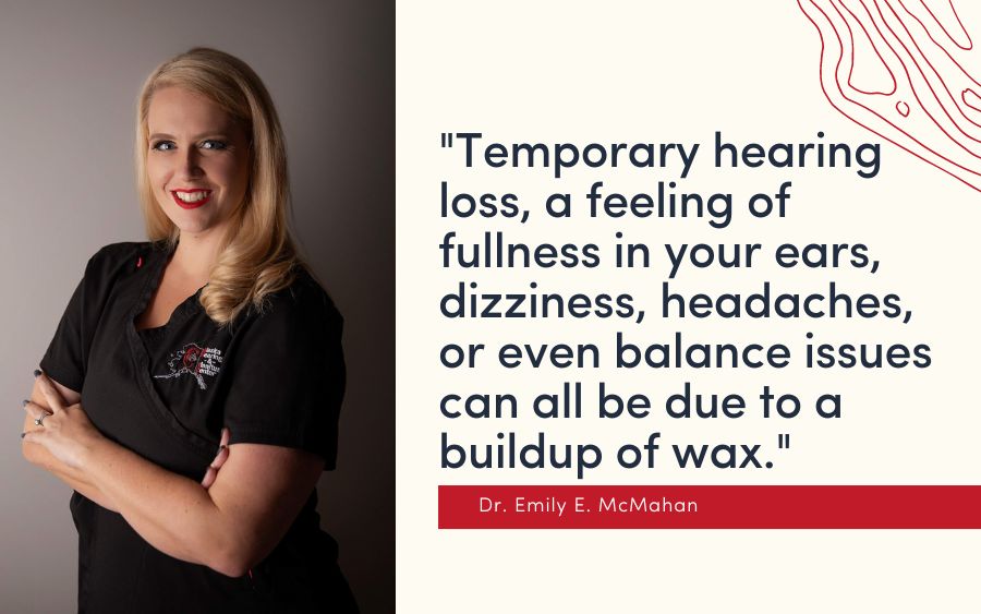 Temporary hearing loss, a feeling of fullness in your ears, dizziness, headaches, or even balance issues can all be due to a buildup of wax