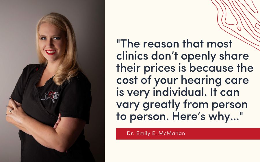 The reason that most clinics don’t openly share their prices is because the cost of your hearing care is very individual. It can vary greatly from person to person.